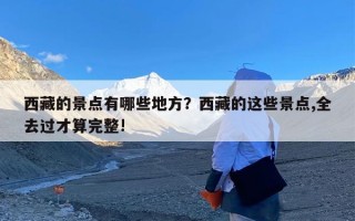 西藏的景点有哪些地方？西藏的这些景点,全去过才算完整!