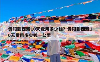 贵阳到西藏10天费用多少钱？贵阳到西藏10天费用多少钱一公里