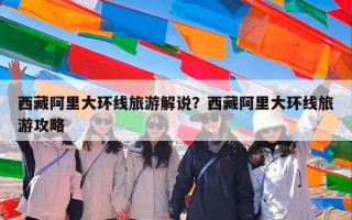 西藏阿里大环线旅游解说？西藏阿里大环线旅游攻略