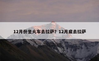 12月份坐火车去拉萨？12月底去拉萨