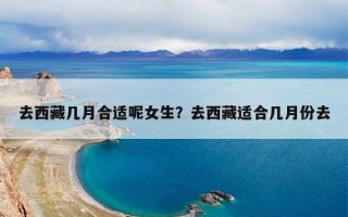去西藏几月合适呢女生？去西藏适合几月份去