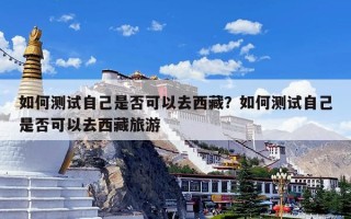 如何测试自己是否可以去西藏？如何测试自己是否可以去西藏旅游