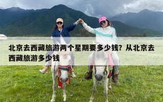 北京去西藏旅游两个星期要多少钱？从北京去西藏旅游多少钱
