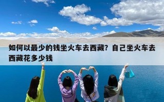 如何以最少的钱坐火车去西藏？自己坐火车去西藏花多少钱