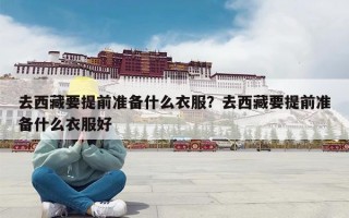 去西藏要提前准备什么衣服？去西藏要提前准备什么衣服好