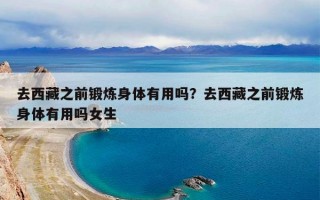 去西藏之前锻炼身体有用吗？去西藏之前锻炼身体有用吗女生