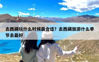 去西藏玩什么时候最合适？去西藏旅游什么季节去最好