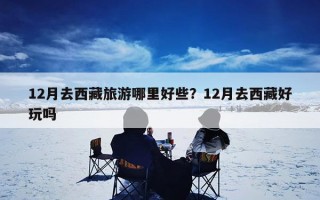 12月去西藏旅游哪里好些？12月去西藏好玩吗