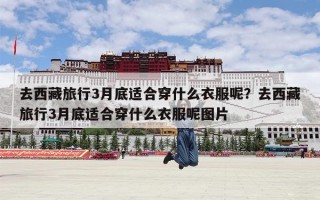 去西藏旅行3月底适合穿什么衣服呢？去西藏旅行3月底适合穿什么衣服呢图片