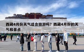 西藏4月份天气适合旅游吗？西藏4月份的天气和景点
