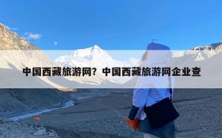 中国西藏旅游网？中国西藏旅游网企业查