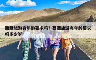 西藏旅游有年龄要求吗？西藏旅游有年龄要求吗多少岁