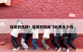 福建到西藏？福建到西藏飞机票多少钱
