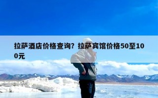 拉萨酒店价格查询？拉萨宾馆价格50至100元