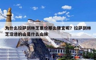 为什么拉萨到林芝票价那么便宜呢？拉萨到林芝沿途的山是什么山脉