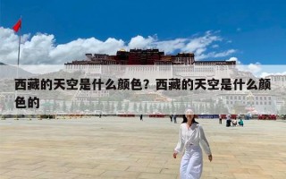 西藏的天空是什么颜色？西藏的天空是什么颜色的