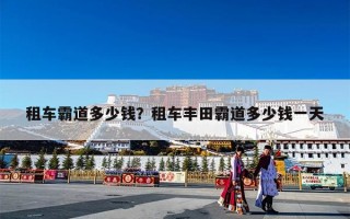 租车霸道多少钱？租车丰田霸道多少钱一天