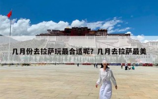 几月份去拉萨玩最合适呢？几月去拉萨最美