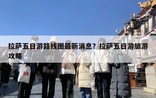 拉萨五日游路线图最新消息？拉萨五日游旅游攻略