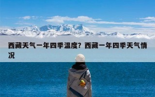西藏天气一年四季温度？西藏一年四季天气情况