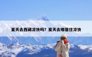 夏天去西藏凉快吗？夏天去哪居住凉快