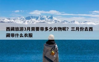 西藏旅游3月需要带多少衣物呢？三月份去西藏带什么衣服
