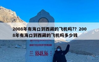 2008年有海口到西藏的飞机吗?？2008年有海口到西藏的飞机吗多少钱
