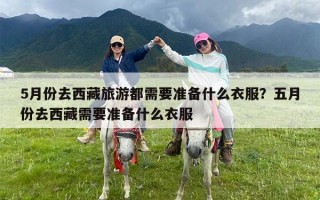 5月份去西藏旅游都需要准备什么衣服？五月份去西藏需要准备什么衣服