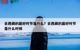 去西藏的最好时节是什么？去西藏的最好时节是什么时候