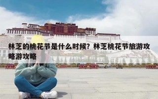 林芝的桃花节是什么时候？林芝桃花节旅游攻略游攻略