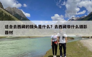 适合去西藏的镜头是什么？去西藏带什么摄影器材