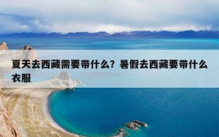 夏天去西藏需要带什么？暑假去西藏要带什么衣服