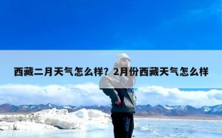 西藏二月天气怎么样？2月份西藏天气怎么样