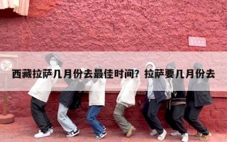 西藏拉萨几月份去最佳时间？拉萨要几月份去