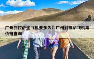 广州到拉萨坐飞机要多久？广州到拉萨飞机票价格查询