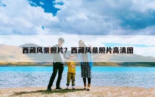 西藏风景照片？西藏风景照片高清图