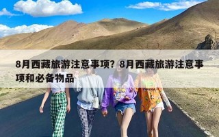 8月西藏旅游注意事项？8月西藏旅游注意事项和必备物品