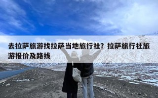 去拉萨旅游找拉萨当地旅行社？拉萨旅行社旅游报价及路线