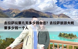 去拉萨玩要几天多少钱合适？去拉萨旅游大概要多少钱一个人