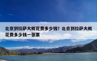 北京到拉萨大概花费多少钱？北京到拉萨大概花费多少钱一张票