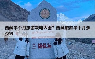 西藏半个月旅游攻略大全？西藏旅游半个月多少钱