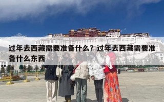 过年去西藏需要准备什么？过年去西藏需要准备什么东西
