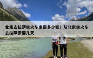 北京去拉萨坐火车来回多少钱？从北京坐火车去拉萨需要几天