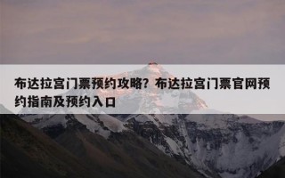 布达拉宫门票预约攻略？布达拉宫门票官网预约指南及预约入口