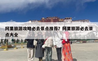 阿里旅游攻略必去景点推荐？阿里旅游必去景点大全
