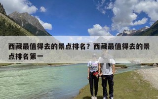 西藏最值得去的景点排名？西藏最值得去的景点排名第一