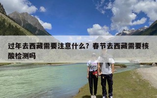 过年去西藏需要注意什么？春节去西藏需要核酸检测吗