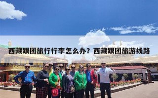西藏跟团旅行行李怎么办？西藏跟团旅游线路