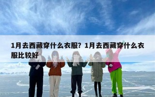 1月去西藏穿什么衣服？1月去西藏穿什么衣服比较好