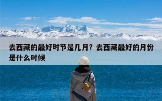 去西藏的最好时节是几月？去西藏最好的月份是什么时候
